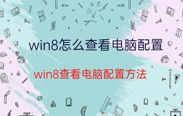 win8怎么查看电脑配置 win8查看电脑配置方法